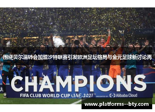 围绕贝尔温转会加盟沙特联赛引发欧洲足坛格局与金元足球新讨论再 围绕贝尔温转会加盟沙特联赛引发欧洲足坛格局与金元足球新讨论再