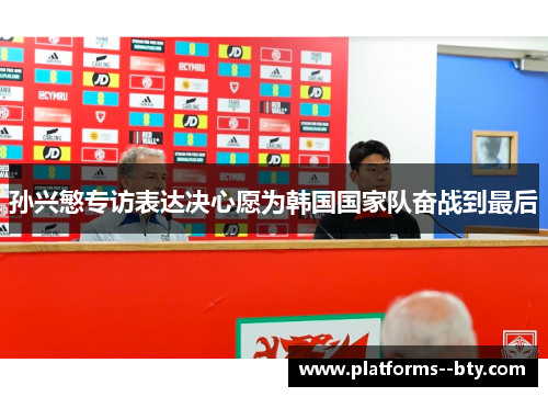孙兴慜专访表达决心愿为韩国国家队奋战到最后 孙兴慜专访表达决心愿为韩国国家队奋战到最后