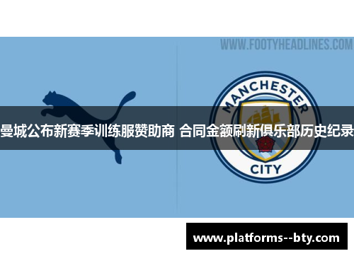 曼城公布新赛季训练服赞助商 合同金额刷新俱乐部历史纪录 曼城公布新赛季训练服赞助商 合同金额刷新俱乐部历史纪录