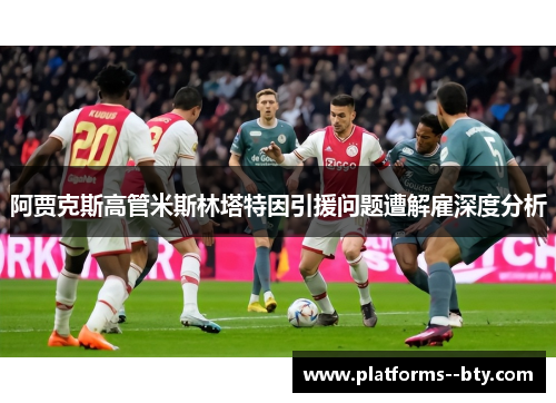阿贾克斯高管米斯林塔特因引援问题遭解雇深度分析 阿贾克斯高管米斯林塔特因引援问题遭解雇深度分析