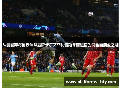 从曼城弃将到铁锤帮噩梦卡尔文菲利普斯冬窗租借为何全面崩盘之谜