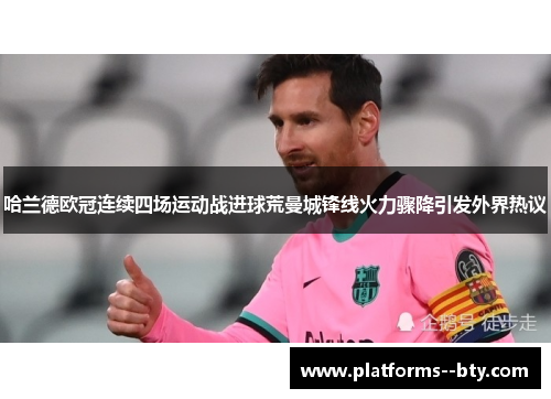 哈兰德欧冠连续四场运动战进球荒曼城锋线火力骤降引发外界热议