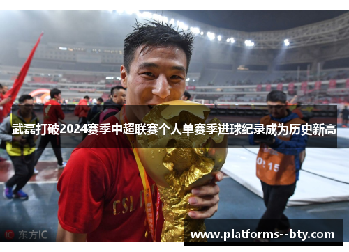 武磊打破2024赛季中超联赛个人单赛季进球纪录成为历史新高