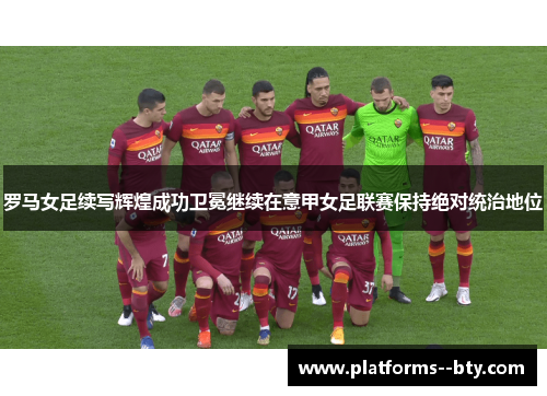 罗马女足续写辉煌成功卫冕继续在意甲女足联赛保持绝对统治地位
