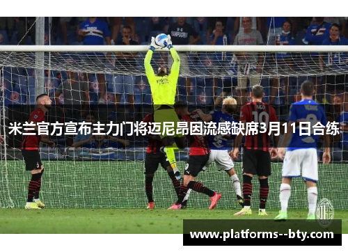 米兰官方宣布主力门将迈尼昂因流感缺席3月11日合练