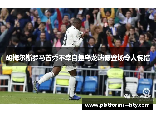 胡梅尔斯罗马首秀不幸自摆乌龙遗憾登场令人惋惜