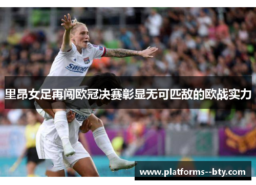 里昂女足再闯欧冠决赛彰显无可匹敌的欧战实力