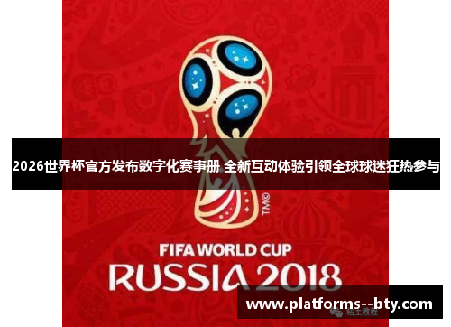 2026世界杯官方发布数字化赛事册 全新互动体验引领全球球迷狂热参与 2026世界杯官方发布数字化赛事册 全新互动体验引领全球球迷狂热参与