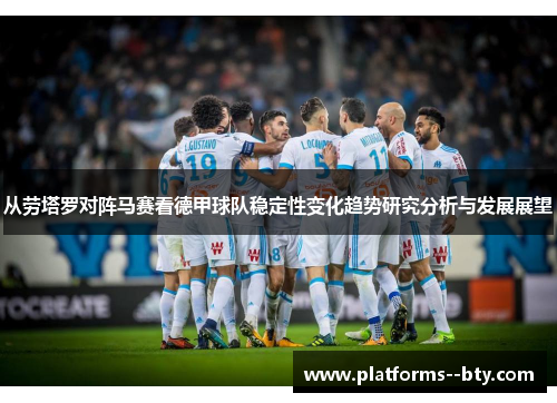 从劳塔罗对阵马赛看德甲球队稳定性变化趋势研究分析与发展展望 从劳塔罗对阵马赛看德甲球队稳定性变化趋势研究分析与发展展望