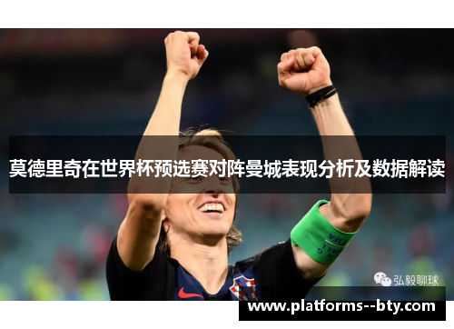 莫德里奇在世界杯预选赛对阵曼城表现分析及数据解读 莫德里奇在世界杯预选赛对阵曼城表现分析及数据解读