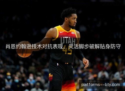 肖恩约翰逊技术对抗表现,灵活脚步破解贴身防守 肖恩约翰逊技术对抗表现,灵活脚步破解贴身防守