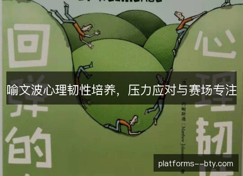 喻文波心理韧性培养,压力应对与赛场专注 喻文波心理韧性培养,压力应对与赛场专注