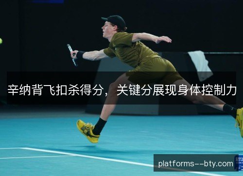 辛纳背飞扣杀得分，关键分展现身体控制力